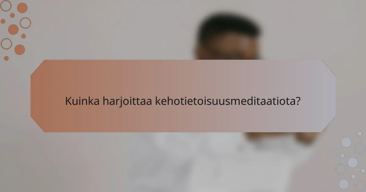 Kuinka harjoittaa kehotietoisuusmeditaatiota?