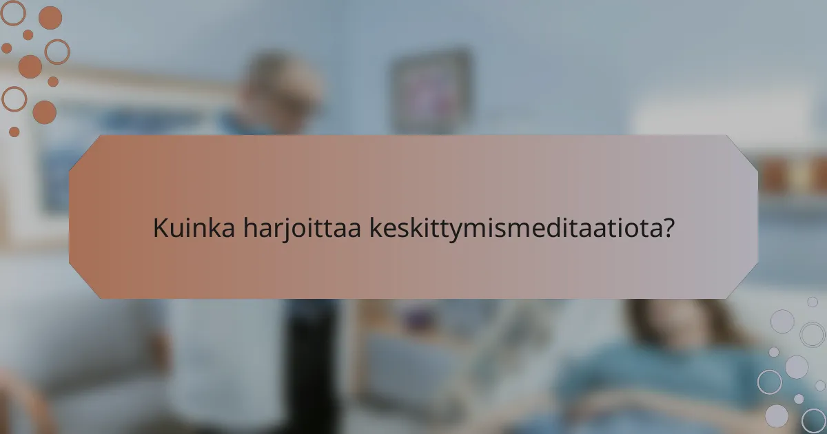Kuinka harjoittaa keskittymismeditaatiota?