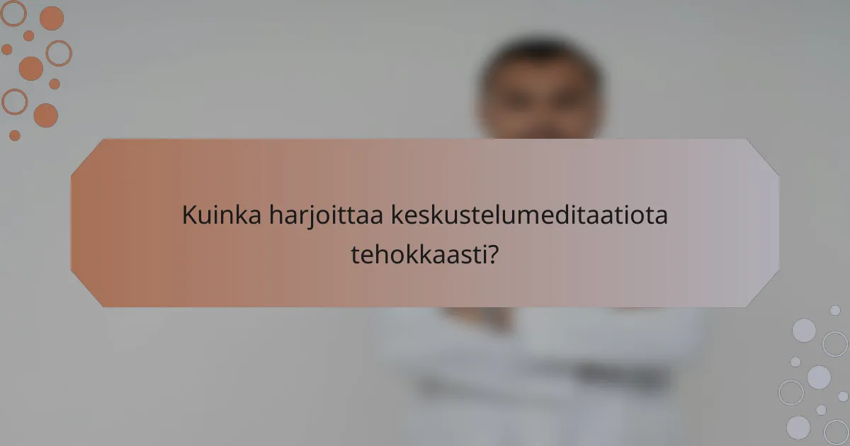 Kuinka harjoittaa keskustelumeditaatiota tehokkaasti?