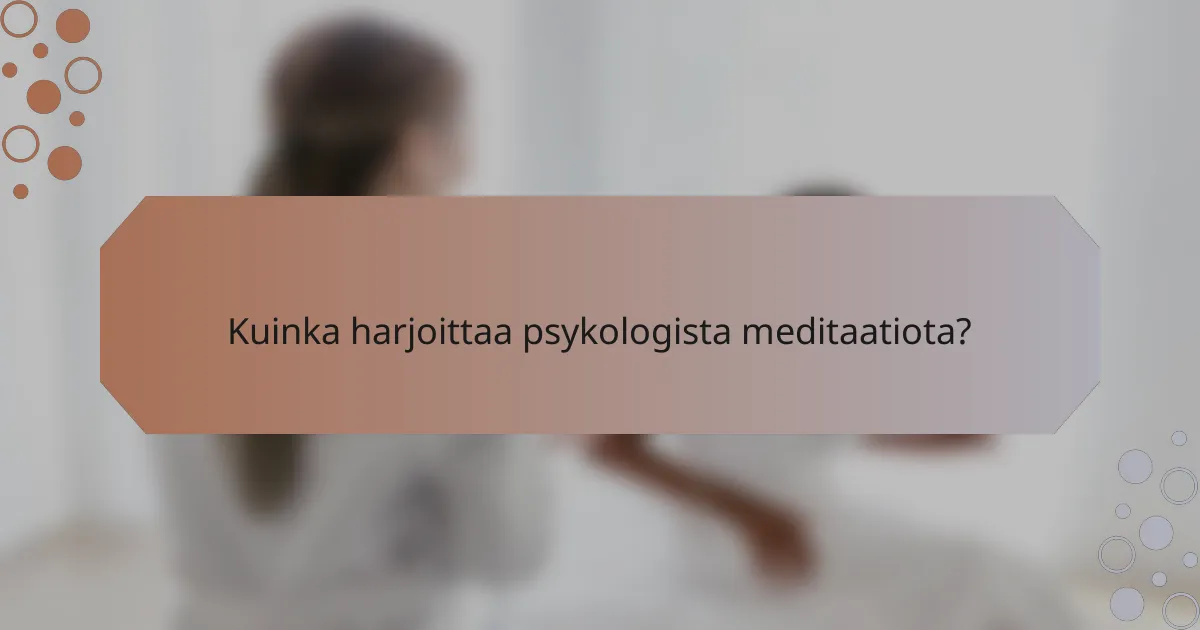 Kuinka harjoittaa psykologista meditaatiota?