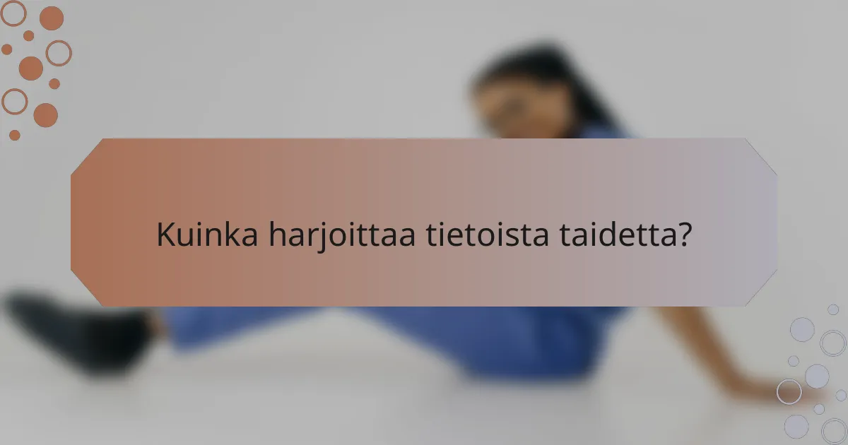 Kuinka harjoittaa tietoista taidetta?