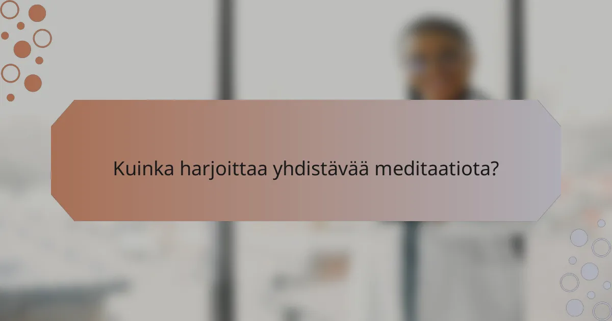 Kuinka harjoittaa yhdistävää meditaatiota?