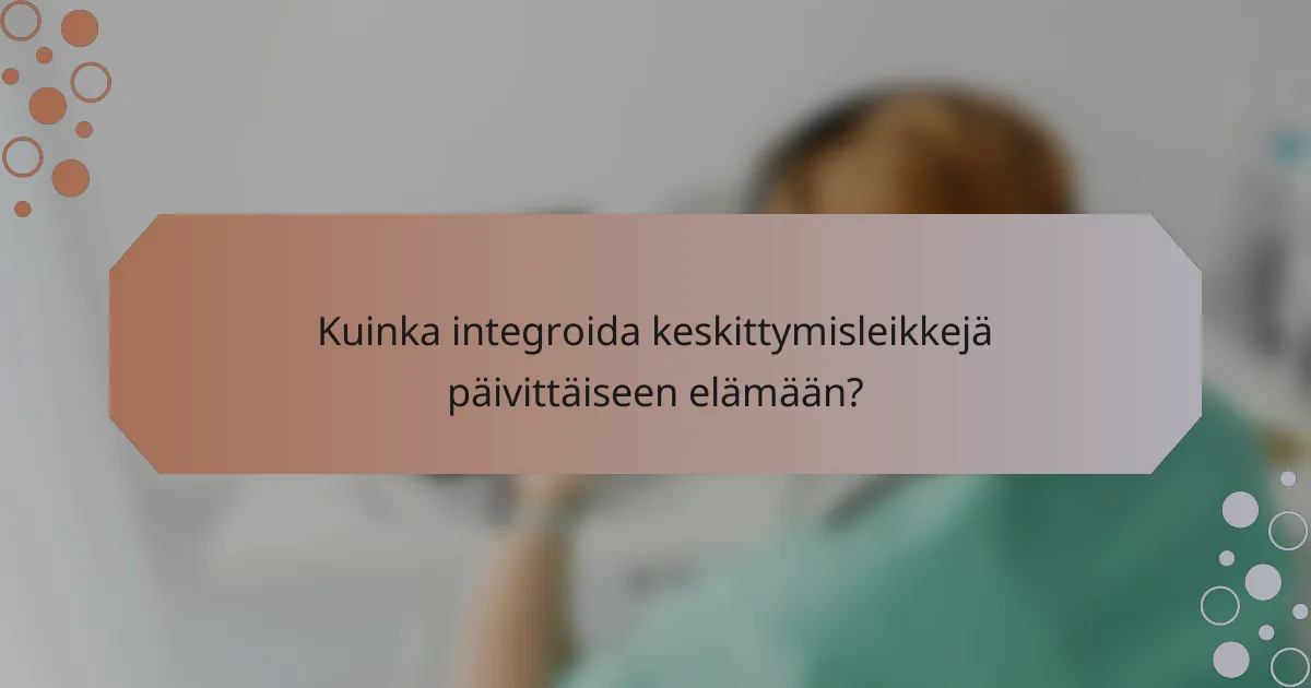 Kuinka integroida keskittymisleikkejä päivittäiseen elämään?