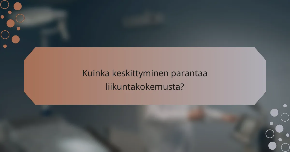 Kuinka keskittyminen parantaa liikuntakokemusta?