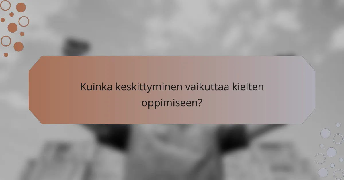 Kuinka keskittyminen vaikuttaa kielten oppimiseen?