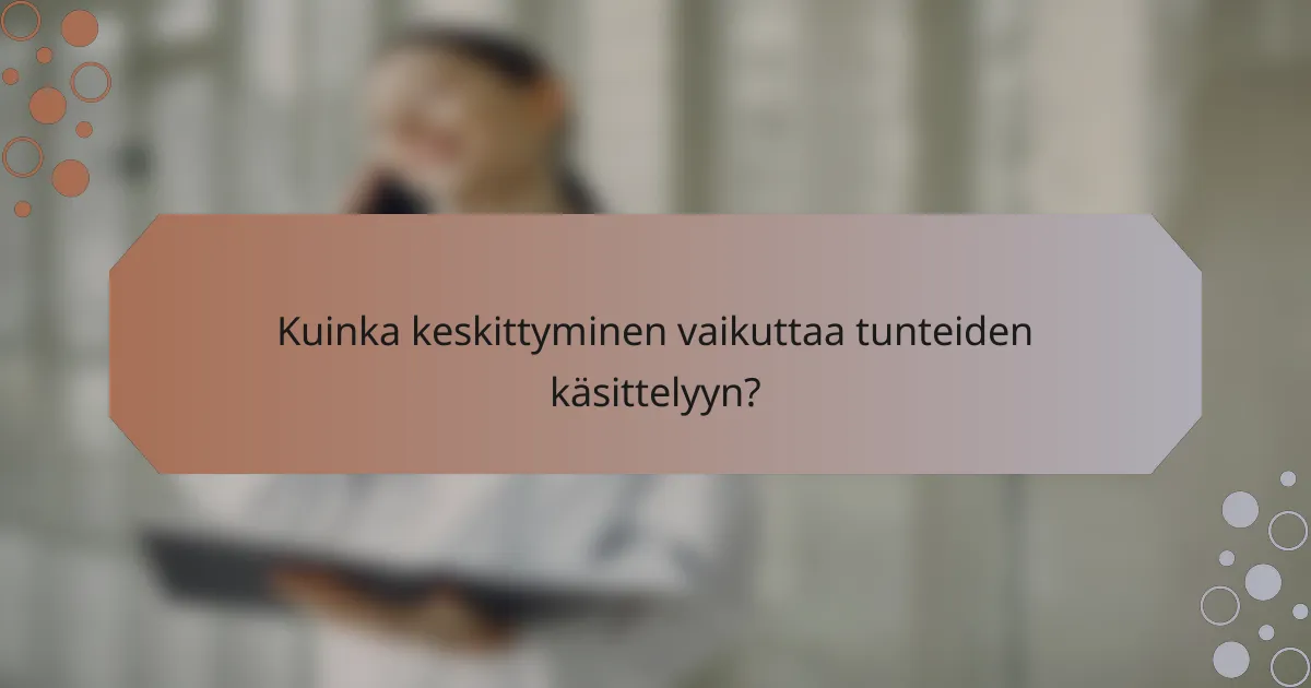 Kuinka keskittyminen vaikuttaa tunteiden käsittelyyn?