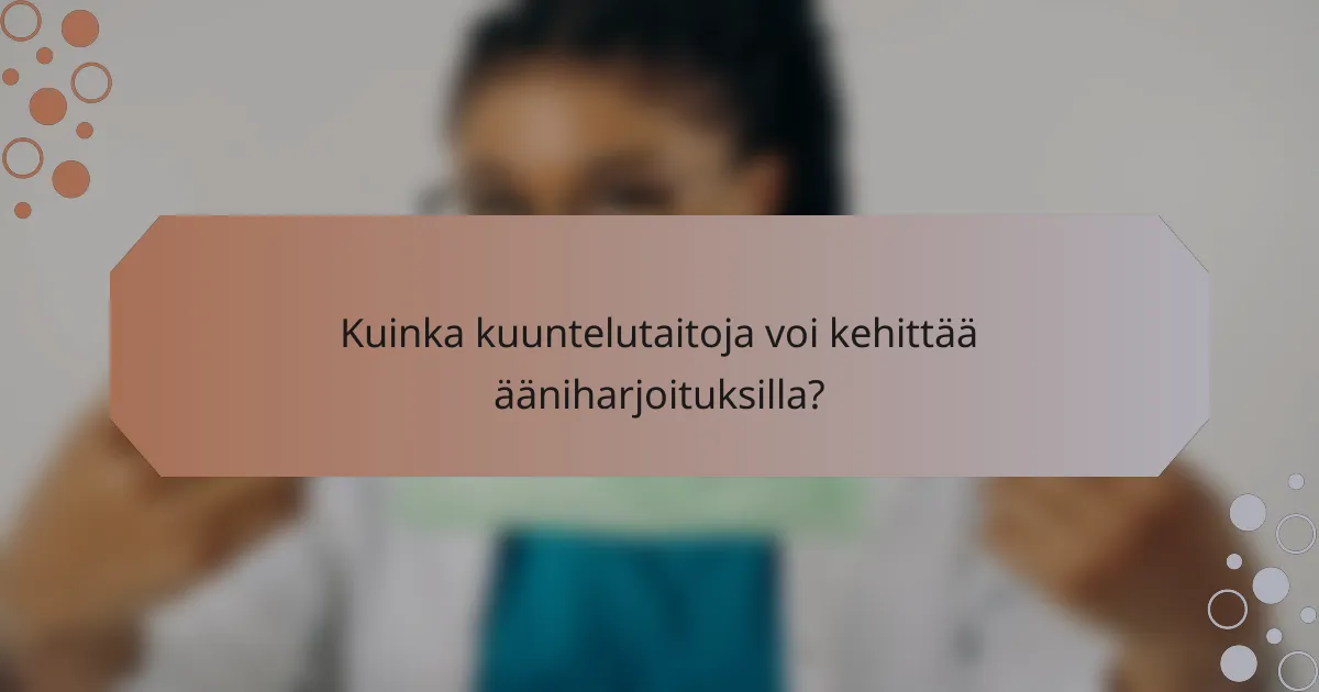 Kuinka kuuntelutaitoja voi kehittää ääniharjoituksilla?