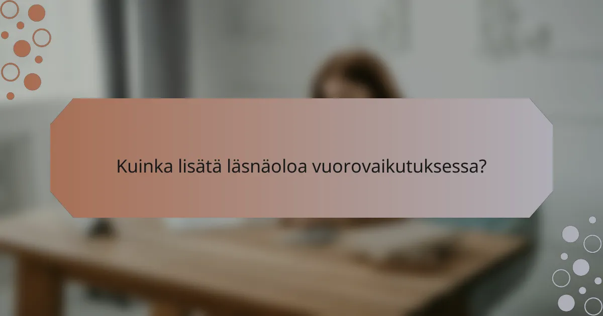 Kuinka lisätä läsnäoloa vuorovaikutuksessa?