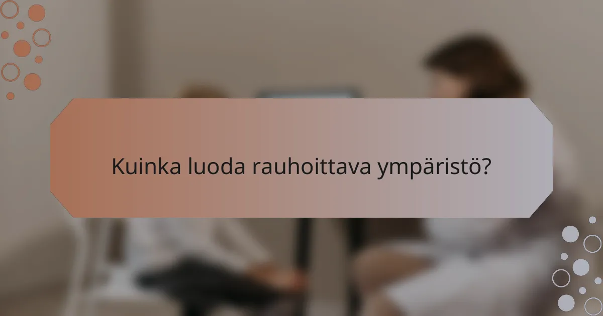 Kuinka luoda rauhoittava ympäristö?
