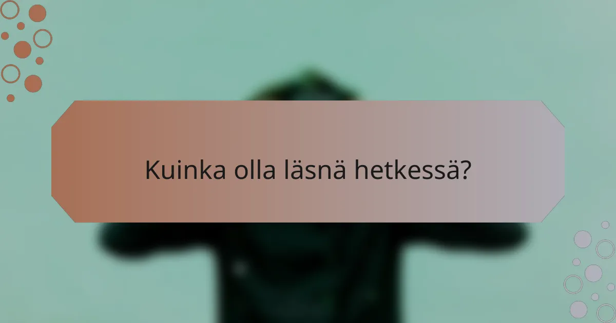 Kuinka olla läsnä hetkessä?