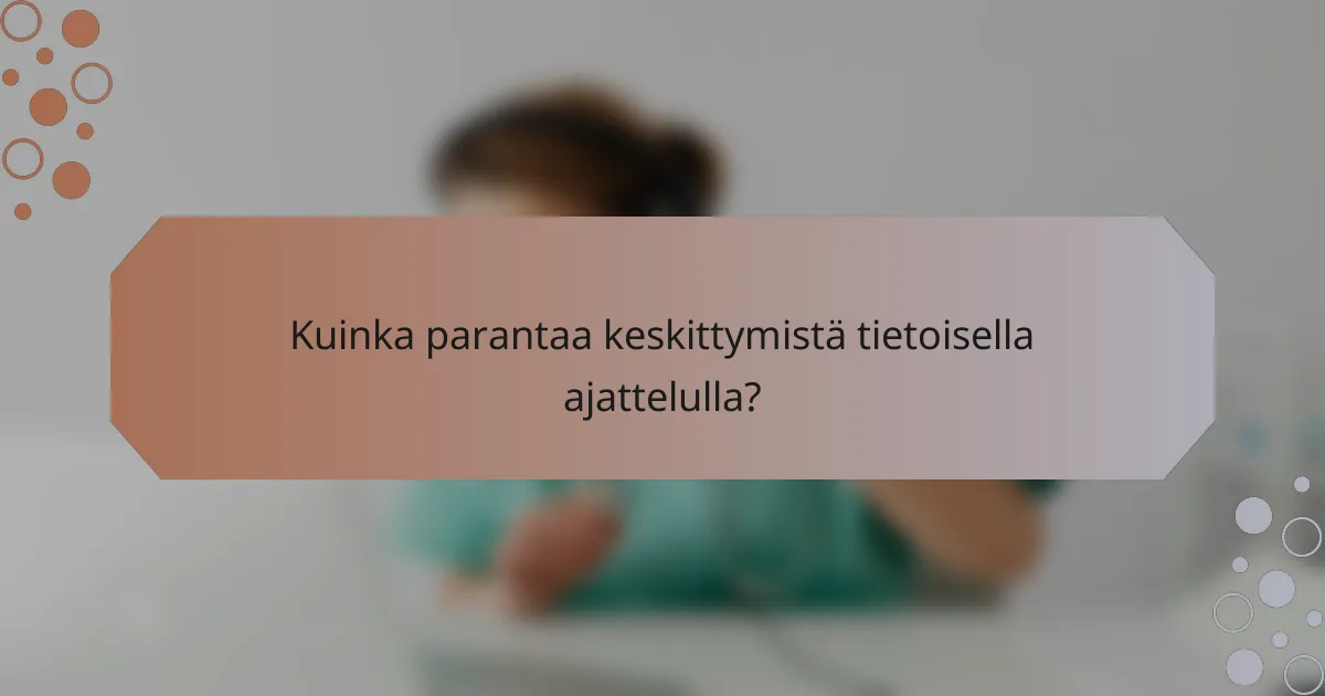 Kuinka parantaa keskittymistä tietoisella ajattelulla?