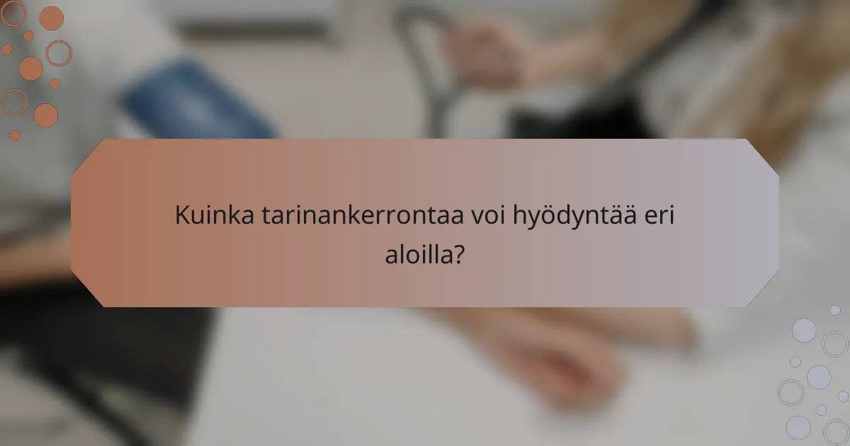 Kuinka tarinankerrontaa voi hyödyntää eri aloilla?