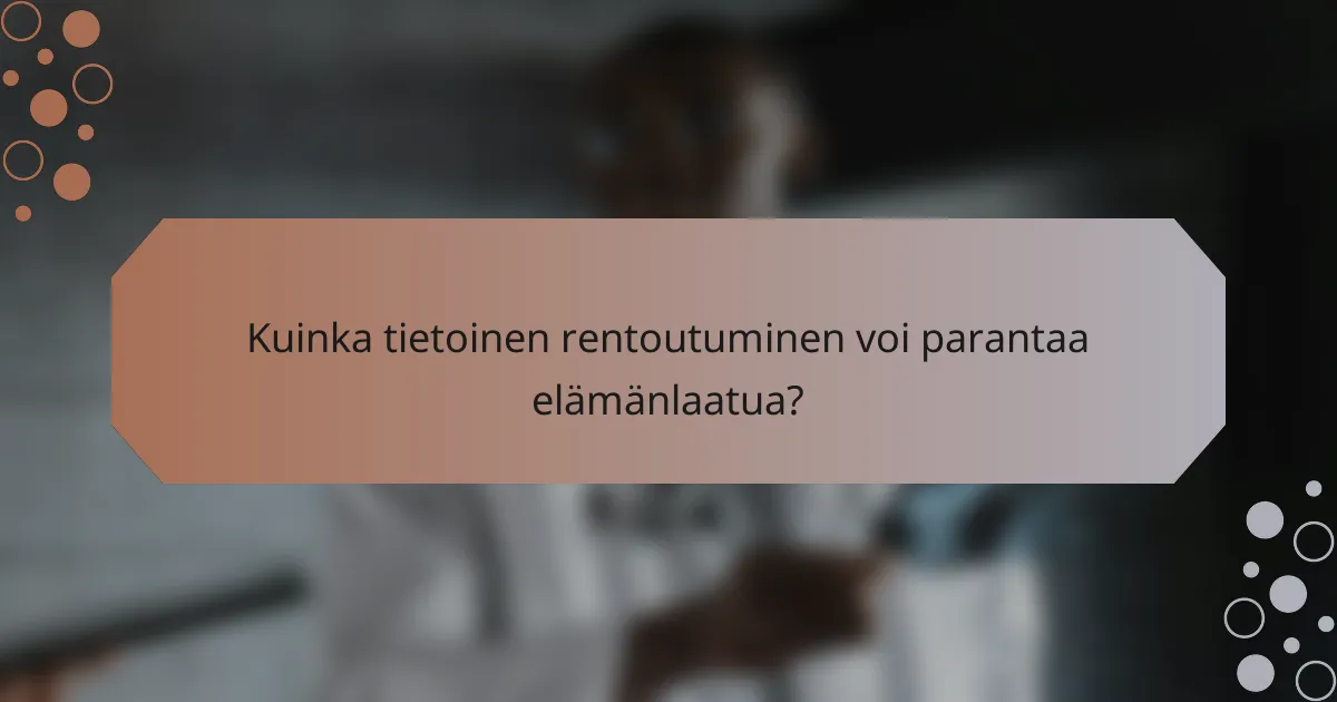 Kuinka tietoinen rentoutuminen voi parantaa elämänlaatua?