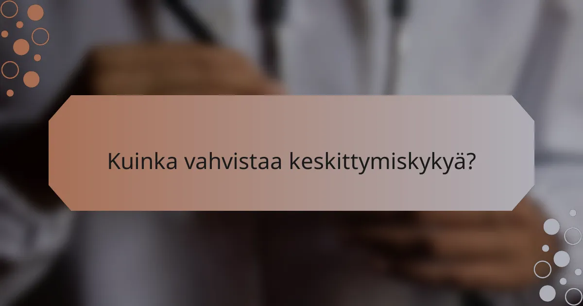 Kuinka vahvistaa keskittymiskykyä?
