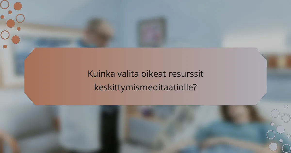 Kuinka valita oikeat resurssit keskittymismeditaatiolle?