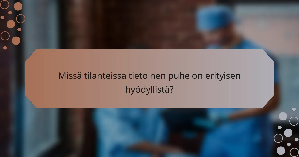 Missä tilanteissa tietoinen puhe on erityisen hyödyllistä?