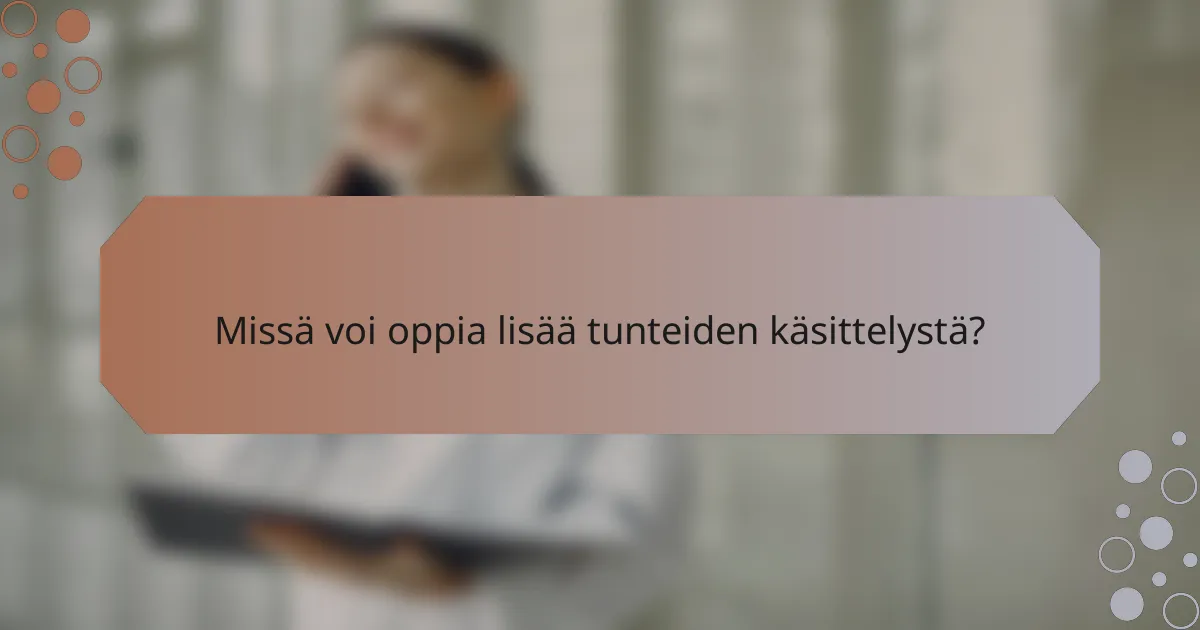 Missä voi oppia lisää tunteiden käsittelystä?