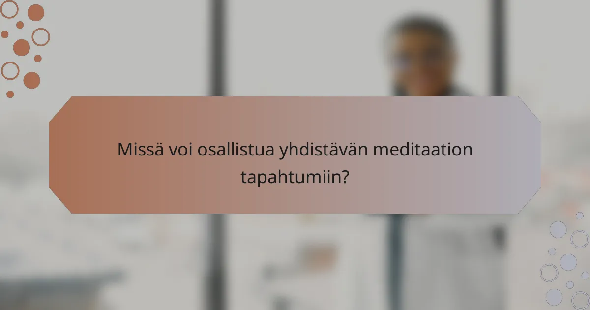 Missä voi osallistua yhdistävän meditaation tapahtumiin?