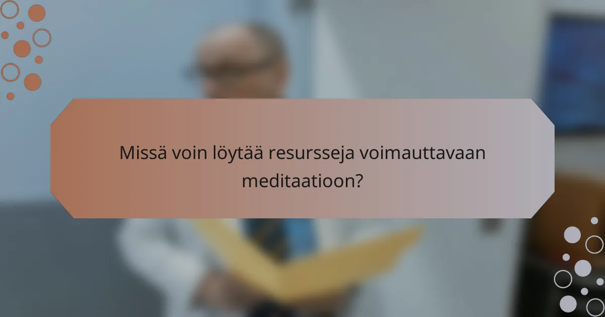 Missä voin löytää resursseja voimauttavaan meditaatioon?