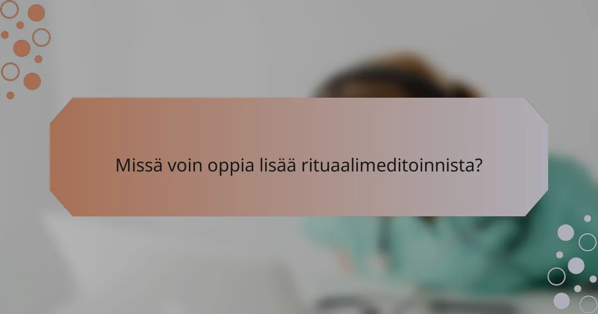 Missä voin oppia lisää rituaalimeditoinnista?