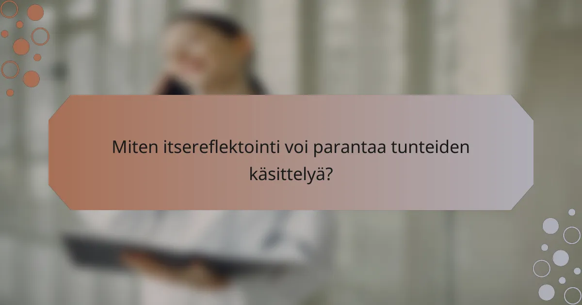 Miten itsereflektointi voi parantaa tunteiden käsittelyä?