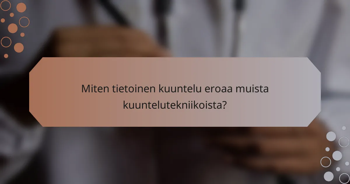 Miten tietoinen kuuntelu eroaa muista kuuntelutekniikoista?