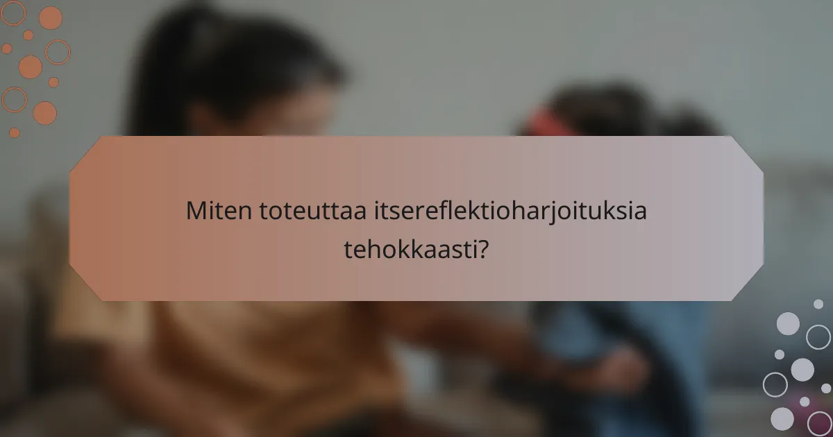 Miten toteuttaa itsereflektioharjoituksia tehokkaasti?