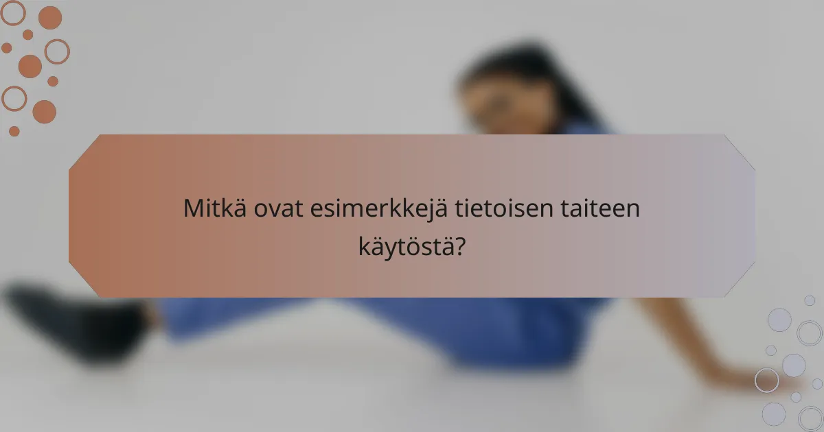 Mitkä ovat esimerkkejä tietoisen taiteen käytöstä?