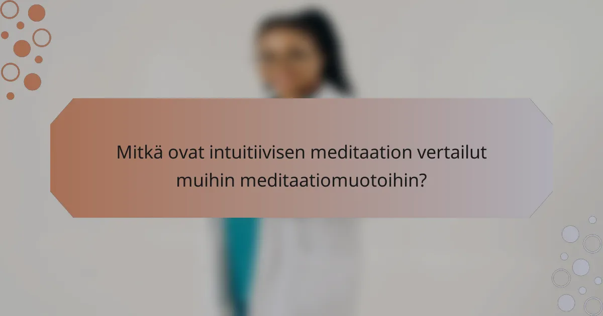 Mitkä ovat intuitiivisen meditaation vertailut muihin meditaatiomuotoihin?