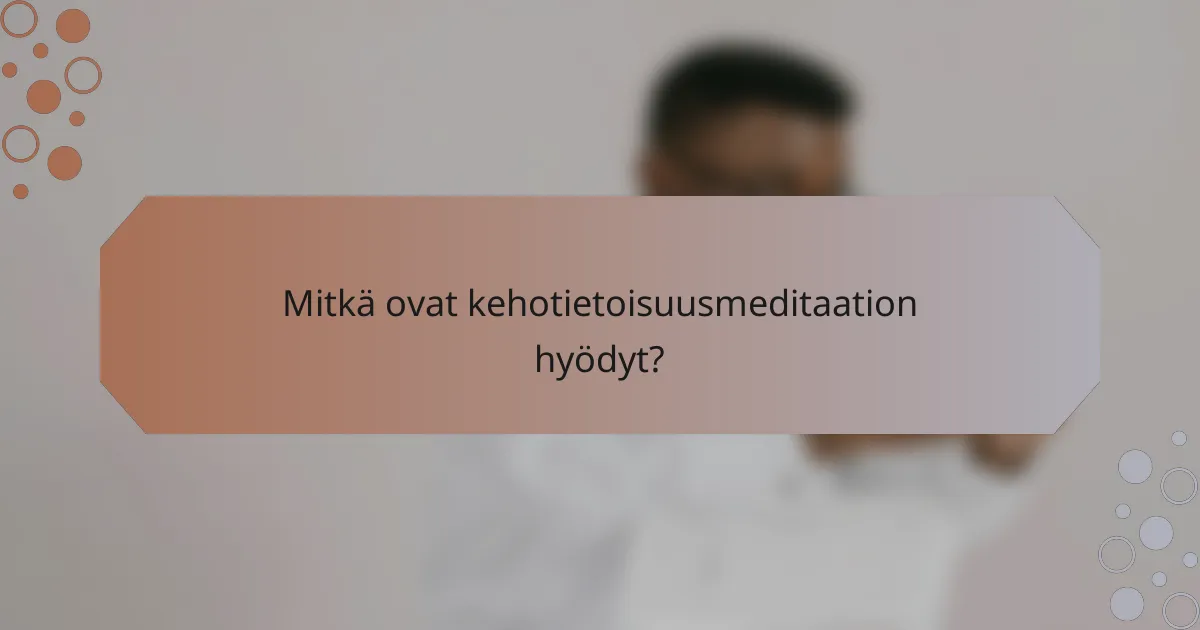 Mitkä ovat kehotietoisuusmeditaation hyödyt?