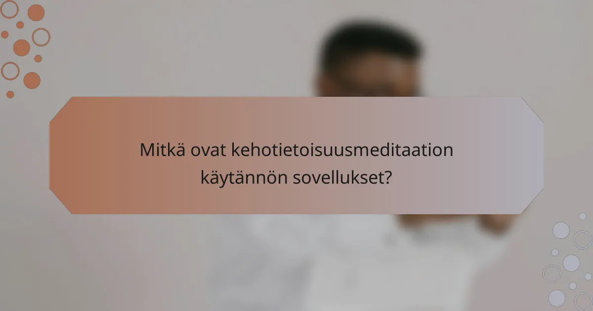 Mitkä ovat kehotietoisuusmeditaation käytännön sovellukset?