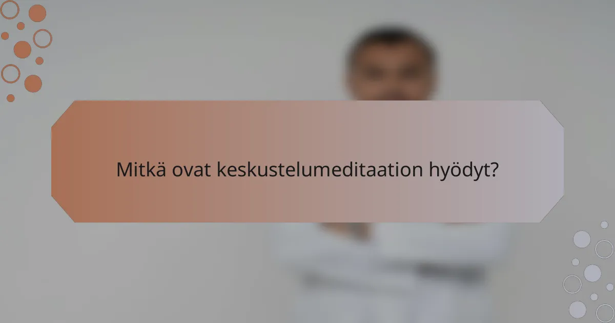 Mitkä ovat keskustelumeditaation hyödyt?