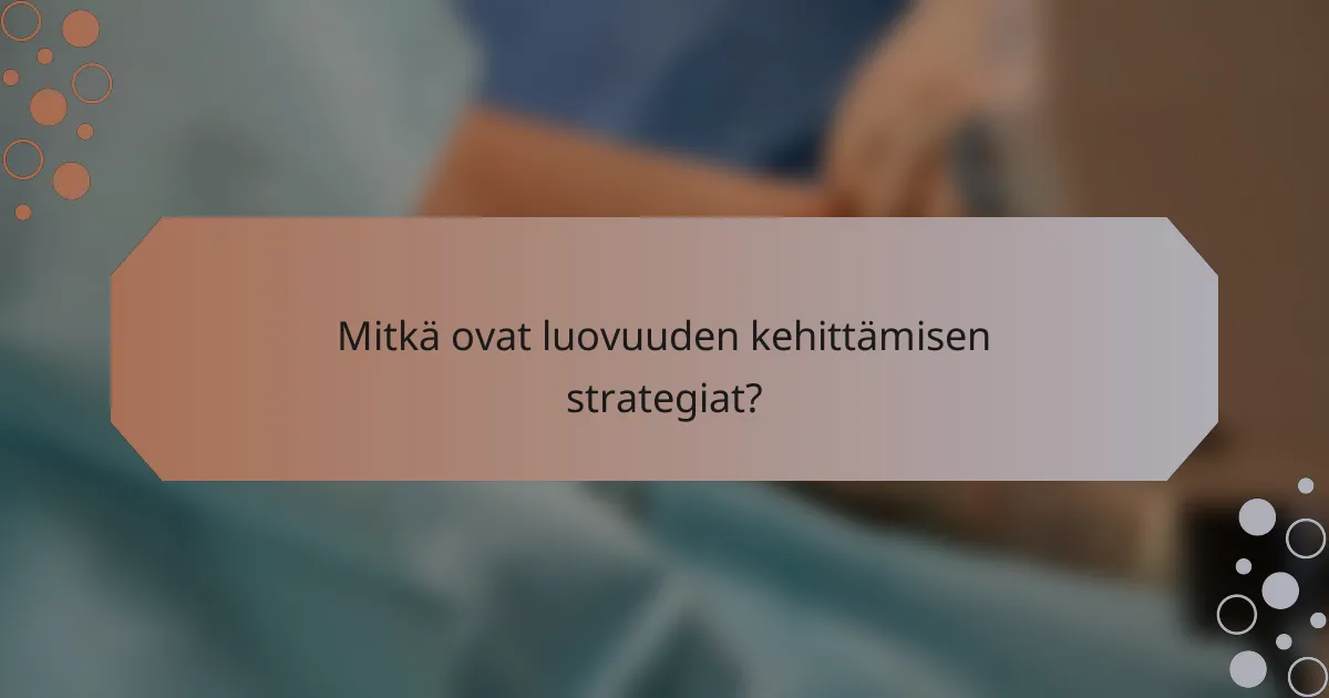 Mitkä ovat luovuuden kehittämisen strategiat?