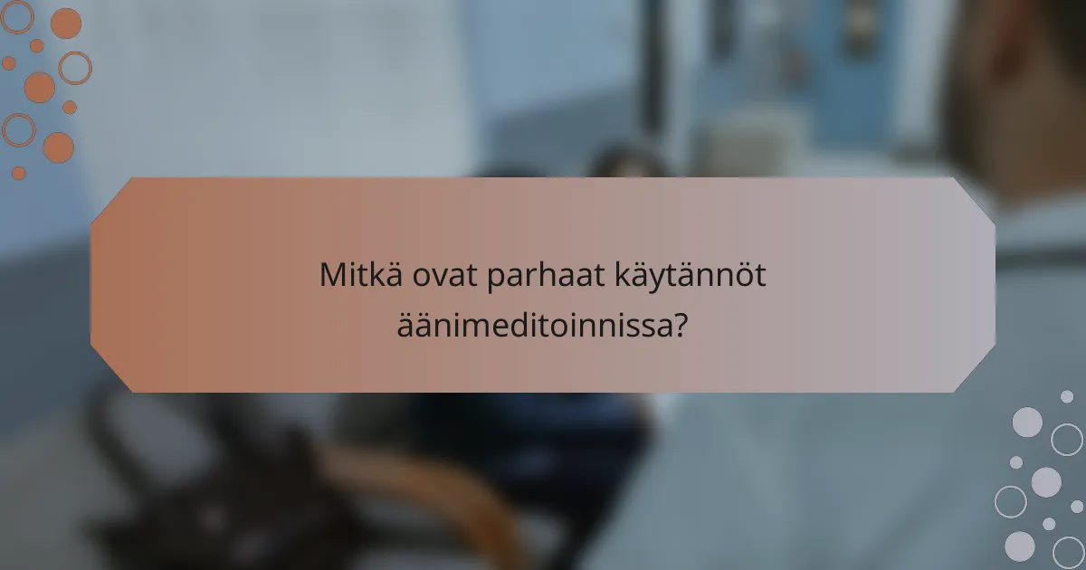 Mitkä ovat parhaat käytännöt äänimeditoinnissa?