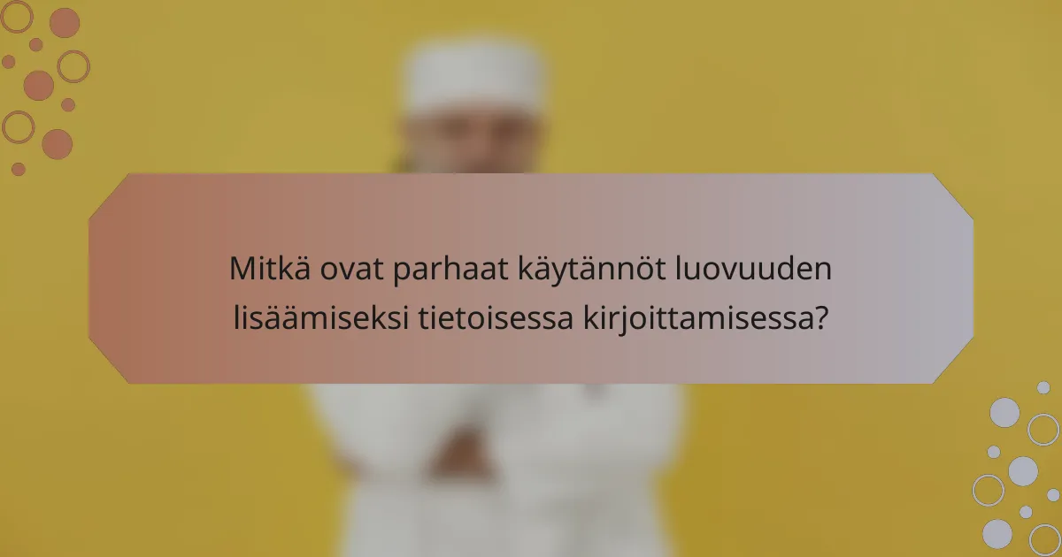 Mitkä ovat parhaat käytännöt luovuuden lisäämiseksi tietoisessa kirjoittamisessa?