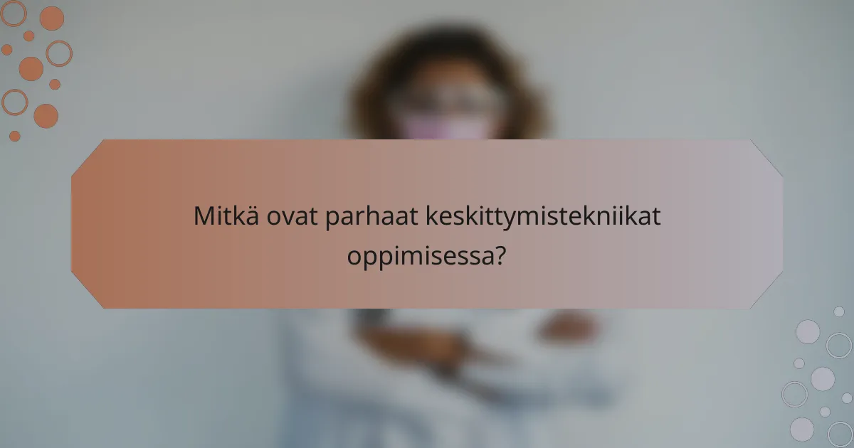 Mitkä ovat parhaat keskittymistekniikat oppimisessa?
