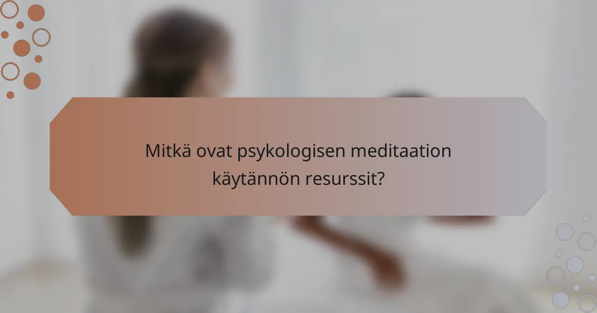 Mitkä ovat psykologisen meditaation käytännön resurssit?
