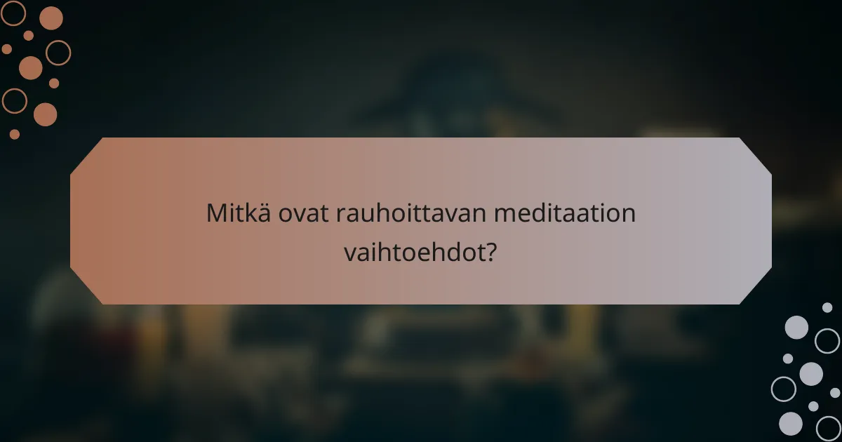 Mitkä ovat rauhoittavan meditaation vaihtoehdot?
