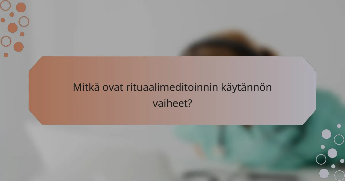 Mitkä ovat rituaalimeditoinnin käytännön vaiheet?