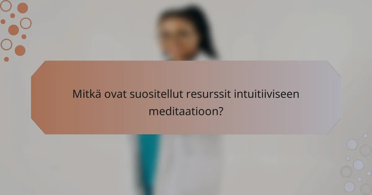 Mitkä ovat suositellut resurssit intuitiiviseen meditaatioon?