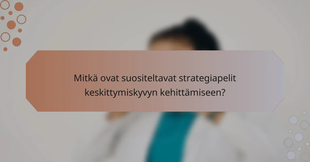 Mitkä ovat suositeltavat strategiapelit keskittymiskyvyn kehittämiseen?