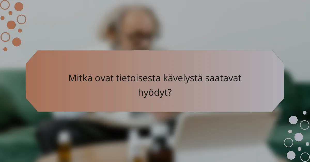 Mitkä ovat tietoisesta kävelystä saatavat hyödyt?