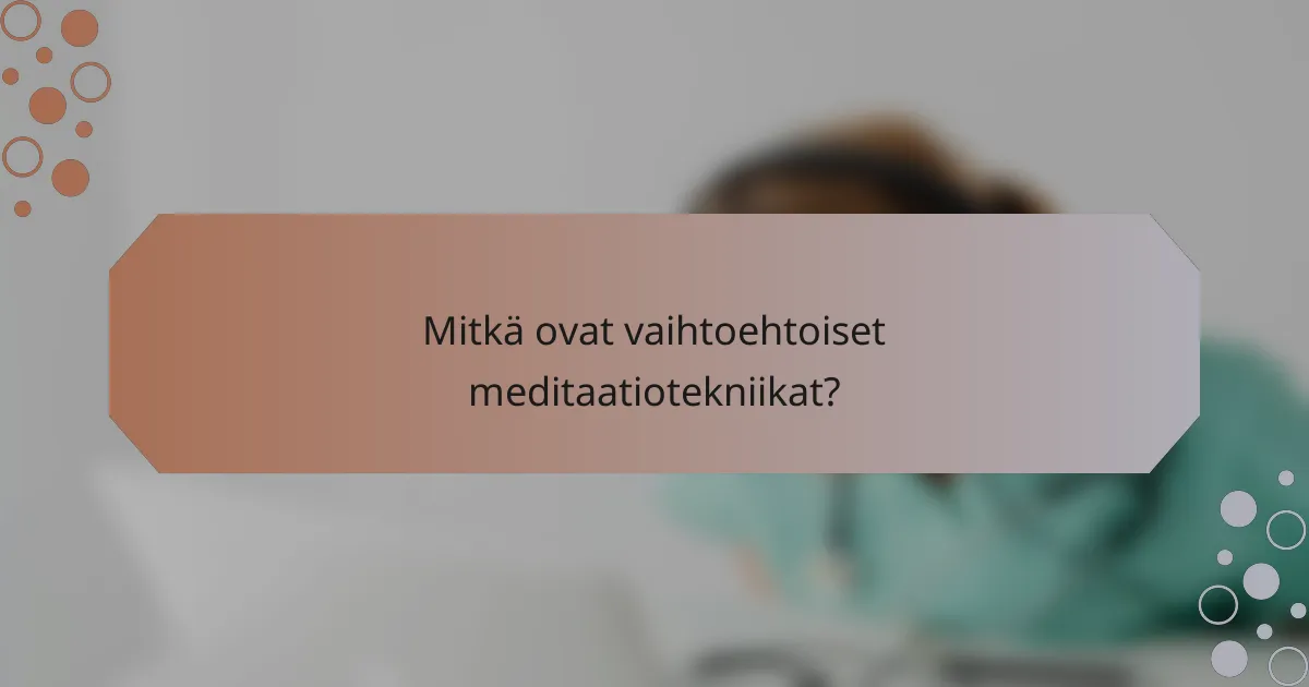 Mitkä ovat vaihtoehtoiset meditaatiotekniikat?