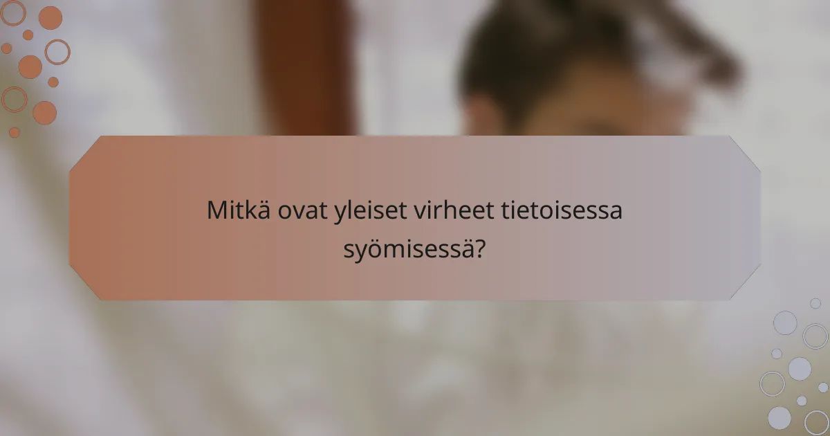 Mitkä ovat yleiset virheet tietoisessa syömisessä?